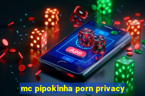 mc pipokinha porn privacy